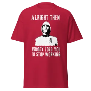 Alright Then, Nobody Told You To Stop Working (t-shirt)