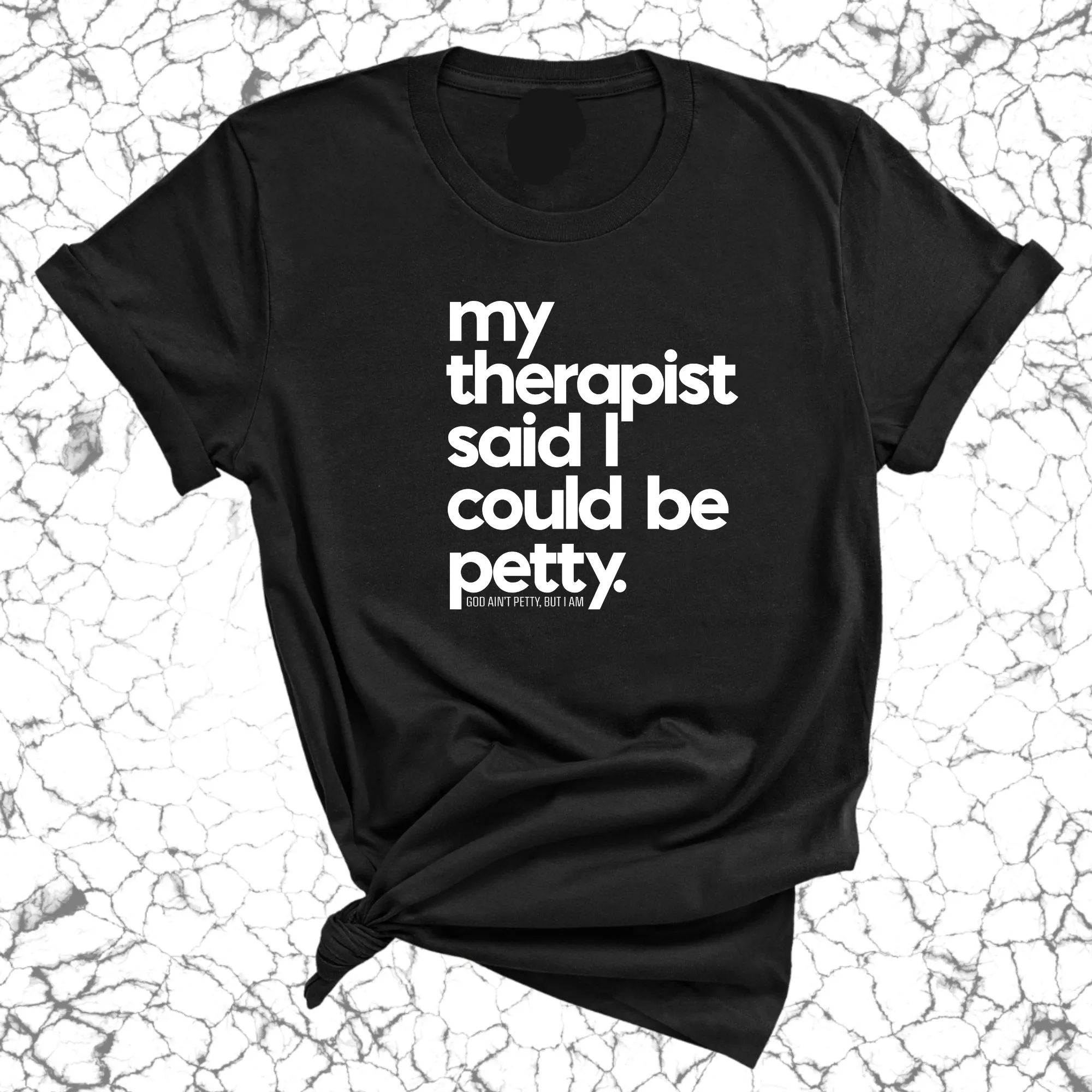 My Therapist said I could be Petty Unisex Tee