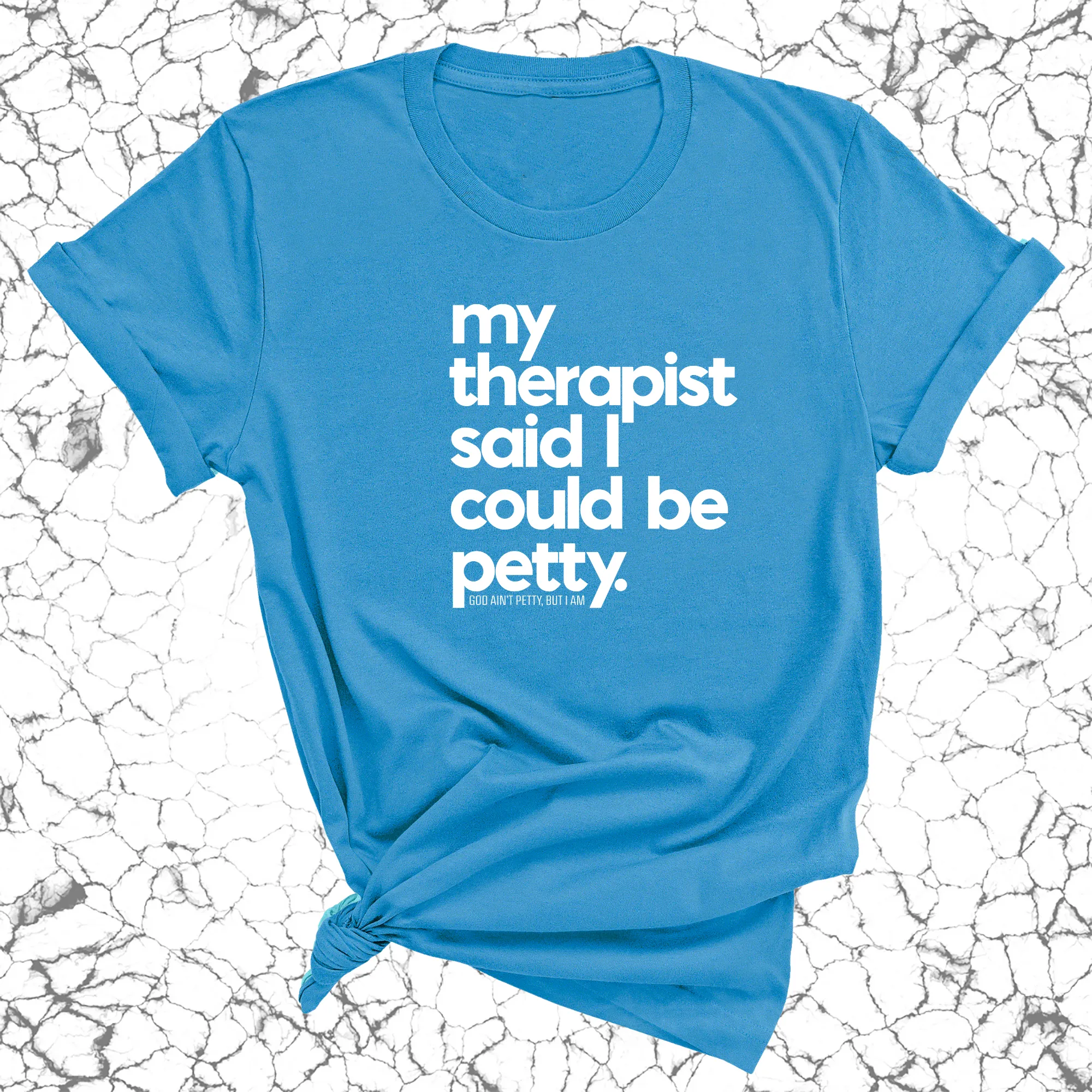 My Therapist said I could be Petty Unisex Tee