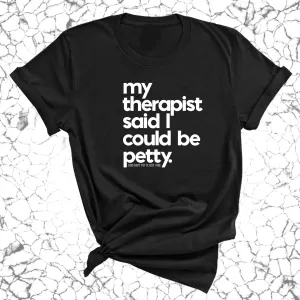 My Therapist said I could be Petty Unisex Tee